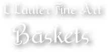 L Lauter Fine Art 
Baskets
